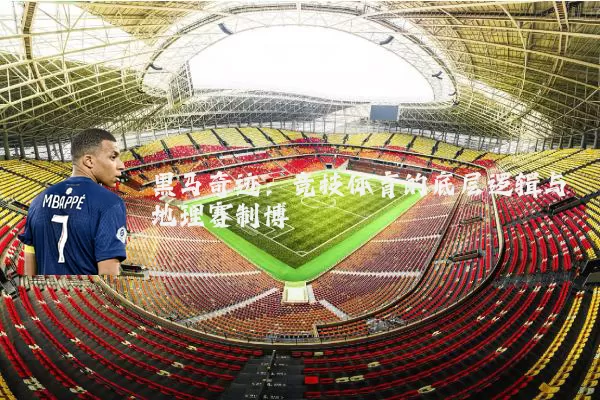 黑马奇迹：竞技体育的底层逻辑与地理赛制博弈