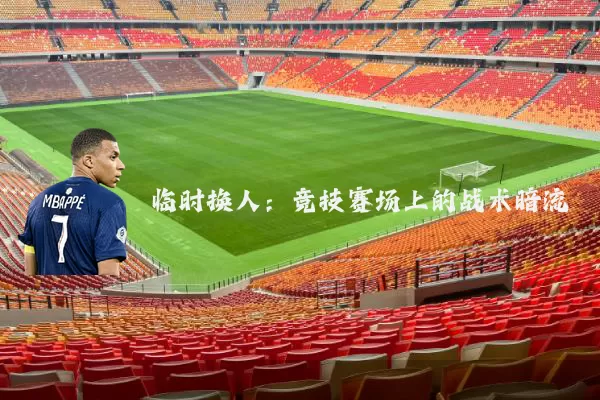 临时换人：竞技赛场上的战术暗流