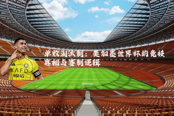 单败淘汰制：美加墨世界杯的竞技真相与赛制逻辑