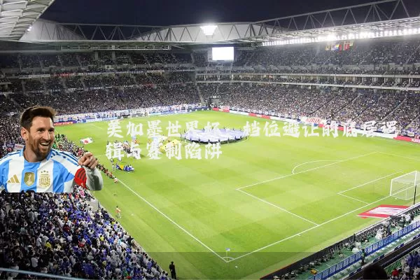 美加墨世界杯：档位避让的底层逻辑与赛制陷阱