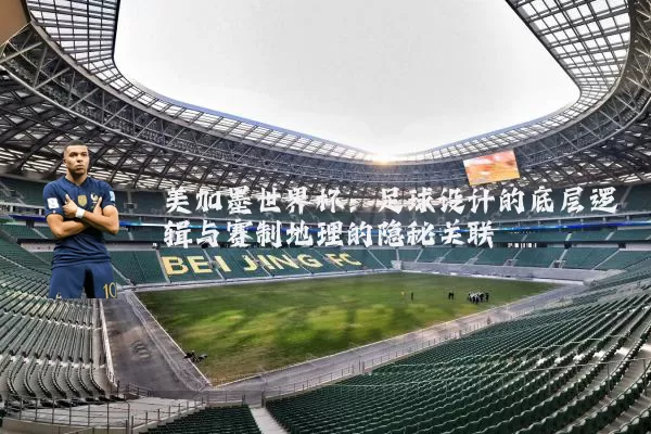 美加墨世界杯：足球设计的底层逻辑与赛制地理的隐秘关联
