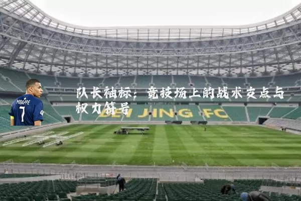 队长袖标：竞技场上的战术支点与权力符号