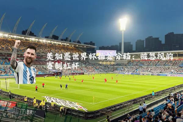 美加墨世界杯抽签分档：被忽视的赛制杠杆