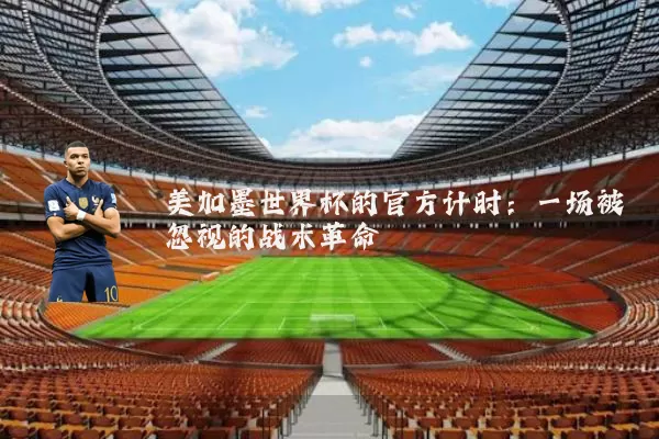 美加墨世界杯的官方计时：一场被忽视的战术革命