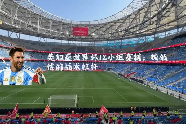 美加墨世界杯12小组赛制：被低估的战术杠杆