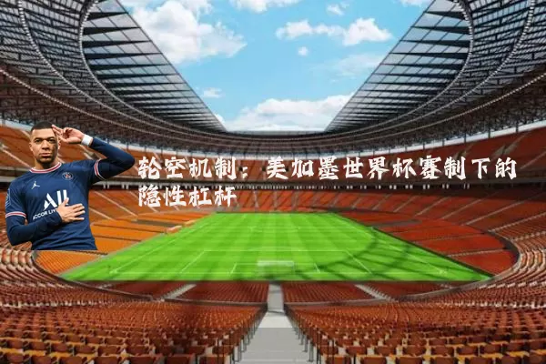 轮空机制：美加墨世界杯赛制下的隐性杠杆
