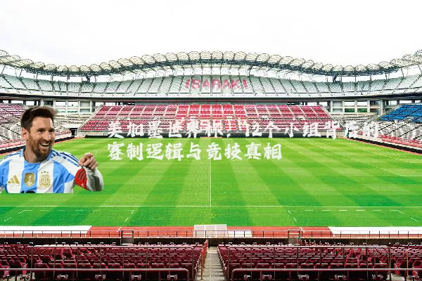 美加墨世界杯：12个小组背后的赛制逻辑与竞技真相