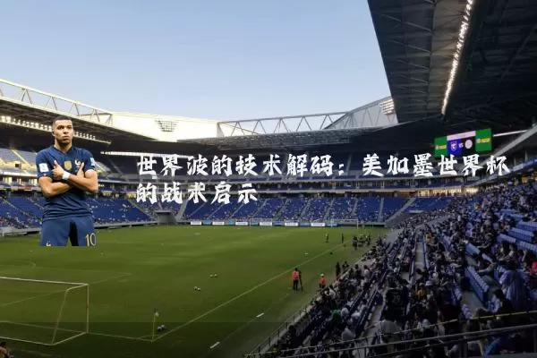 世界波的技术解码：美加墨世界杯的战术启示
