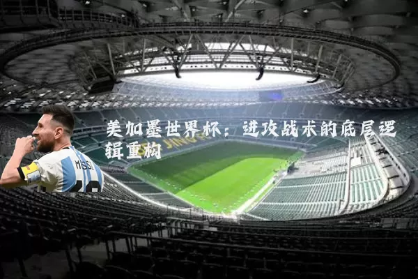 美加墨世界杯：进攻战术的底层逻辑重构