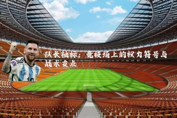 队长袖标：竞技场上的权力符号与战术支点