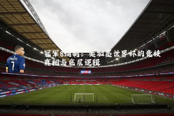 冠军8场制：美加墨世界杯的竞技真相与底层逻辑