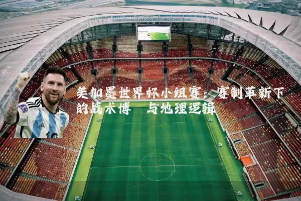 美加墨世界杯小组赛：赛制革新下的战术博弈与地理逻辑