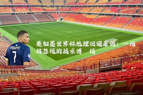 美加墨世界杯地理回避原则：一场被忽视的战术博弈场