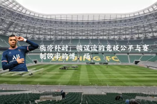 伤停补时：被误读的竞技公平与赛制效率的博弈场
