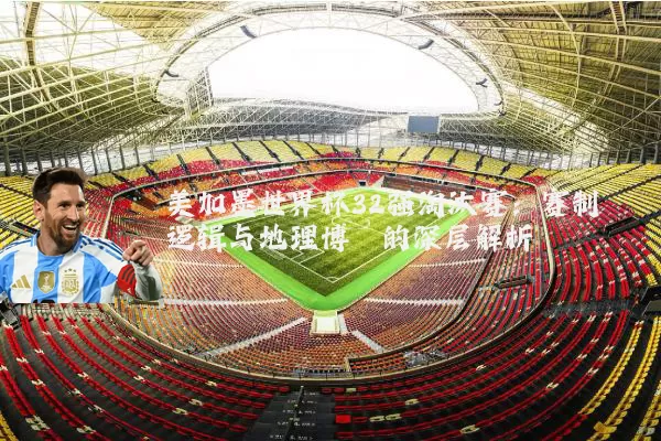 美加墨世界杯32强淘汰赛：赛制逻辑与地理博弈的深层解析