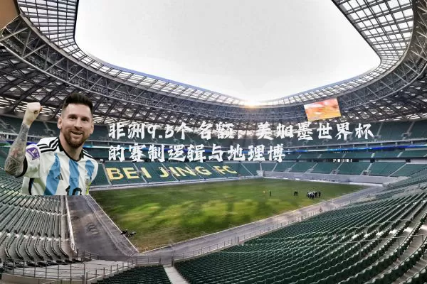 非洲9.5个名额：美加墨世界杯的赛制逻辑与地理博弈