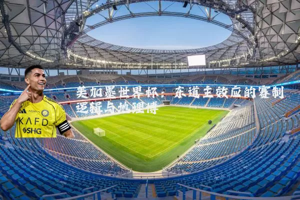 美加墨世界杯：东道主效应的赛制逻辑与地理博弈
