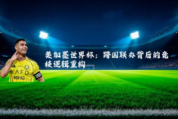 美加墨世界杯：跨国联办背后的竞技逻辑重构